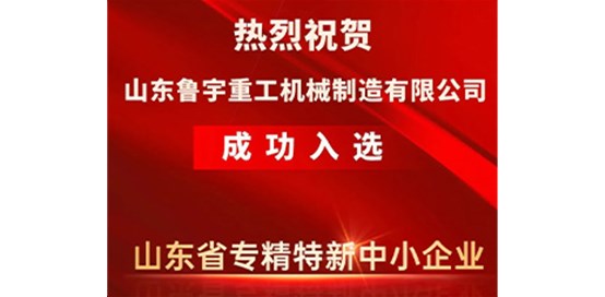 熱烈祝賀山東魯宇重工機械制造有限公司成功入選省級專精特新企業
